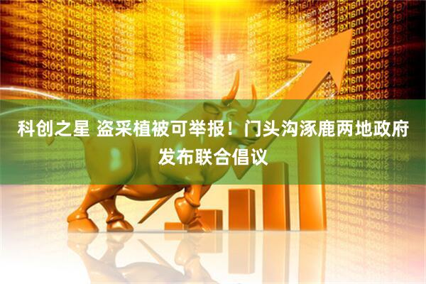 科创之星 盗采植被可举报！门头沟涿鹿两地政府发布联合倡议
