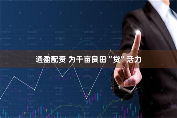 通盈配资 为千亩良田“贷”活力