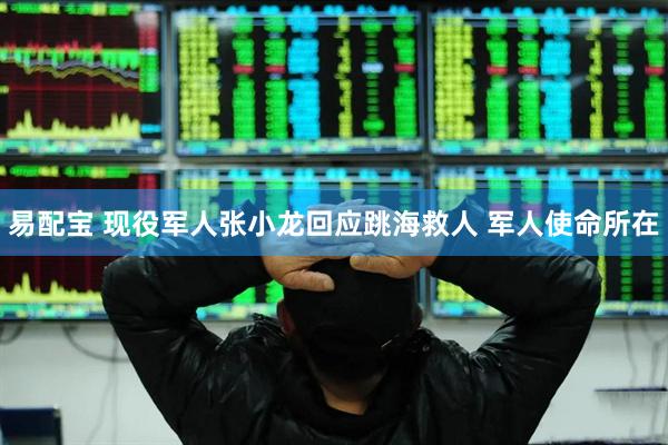 易配宝 现役军人张小龙回应跳海救人 军人使命所在