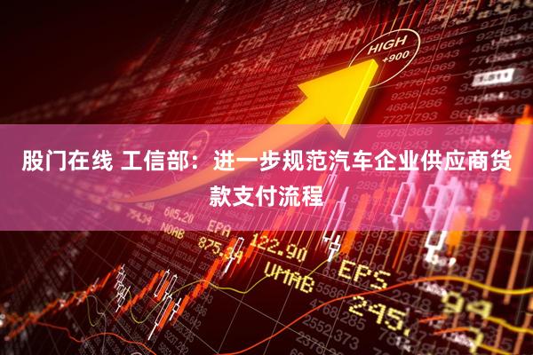 股门在线 工信部：进一步规范汽车企业供应商货款支付流程