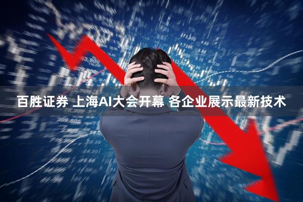 百胜证券 上海AI大会开幕 各企业展示最新技术