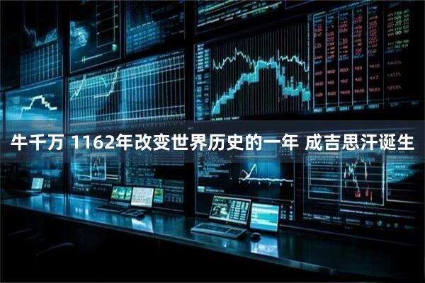 牛千万 1162年改变世界历史的一年 成吉思汗诞生