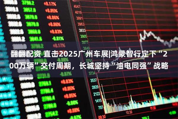 翻翻配资 直击2025广州车展|鸿蒙智行定下“200万辆”交付周期，长城坚持“油电同强”战略