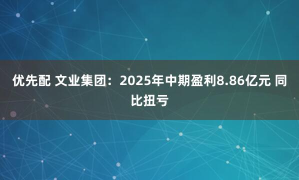 优先配 文业集团：2025年中期盈利8.86亿元 同比扭亏