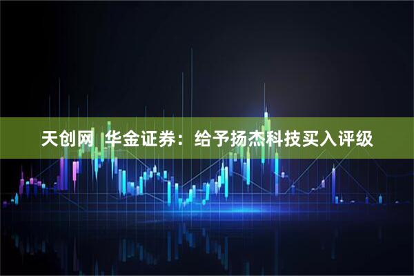 天创网  华金证券：给予扬杰科技买入评级