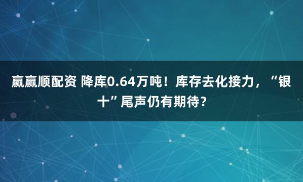 赢赢顺配资 降库0.64万吨！库存去化接力，“银十”尾声仍有期待？
