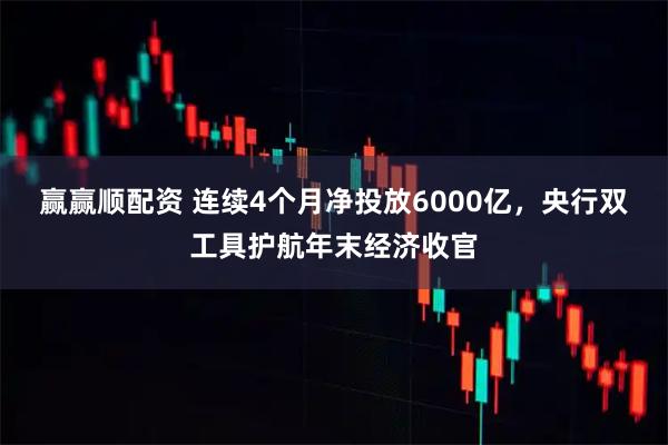 赢赢顺配资 连续4个月净投放6000亿，央行双工具护航年末经济收官
