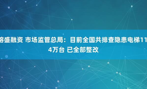镕盛融资 市场监管总局：目前全国共排查隐患电梯11.4万台 已全部整改