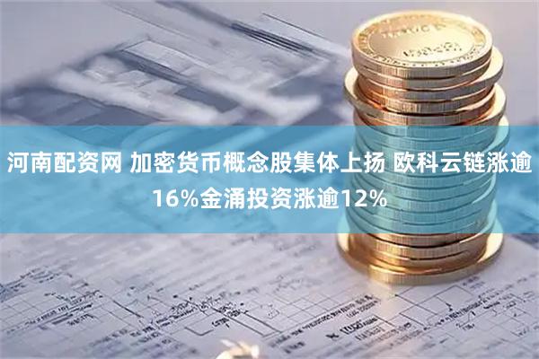 河南配资网 加密货币概念股集体上扬 欧科云链涨逾16%金涌投资涨逾12%