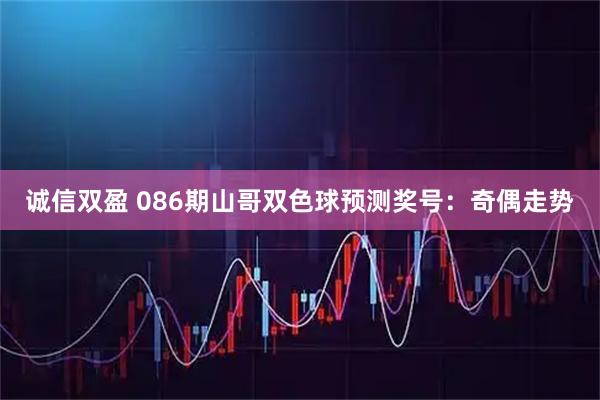 诚信双盈 086期山哥双色球预测奖号：奇偶走势